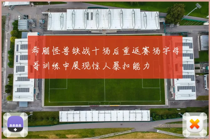 希腊怪兽缺战十场后重返赛场字母哥训练中展现惊人暴扣能力