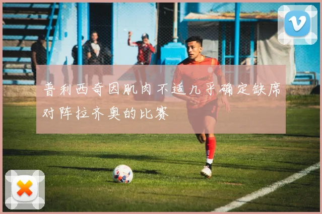 普利西奇因肌肉不适几乎确定缺席对阵拉齐奥的比赛