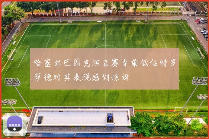 哈塞尔巴因克坦言赛季前低估特罗萨德对其表现感到惊讶