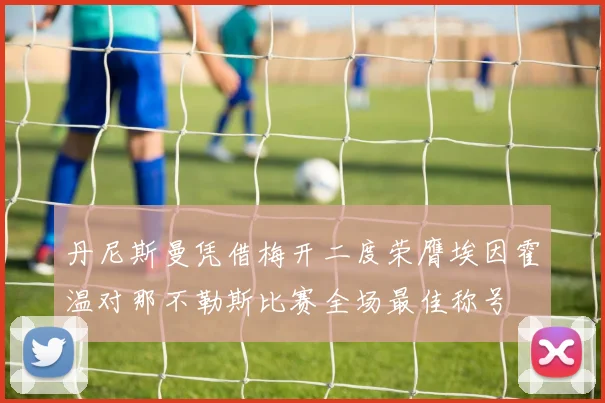 丹尼斯曼凭借梅开二度荣膺埃因霍温对那不勒斯比赛全场最佳称号