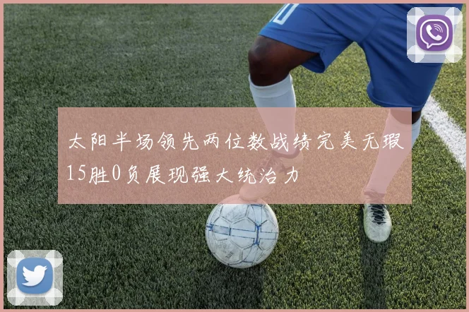 太阳半场领先两位数战绩完美无瑕15胜0负展现强大统治力