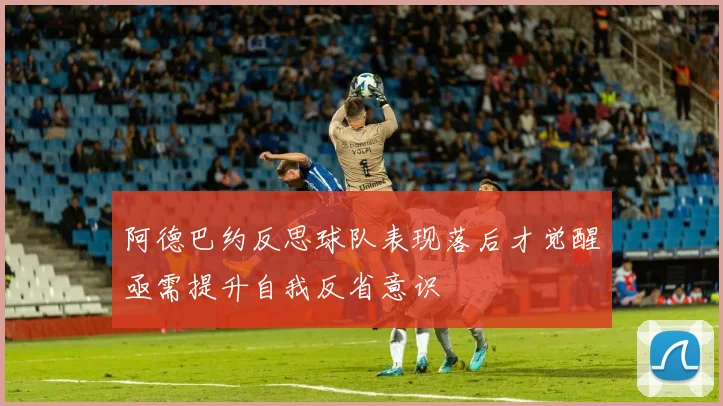 阿德巴约反思球队表现落后才觉醒亟需提升自我反省意识