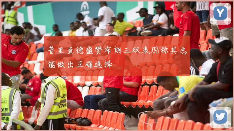 普里查德盛赞布朗三双表现称其总能做出正确选择