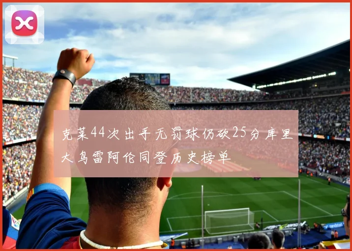 克莱44次出手无罚球仍砍25分库里大鸟雷阿伦同登历史榜单