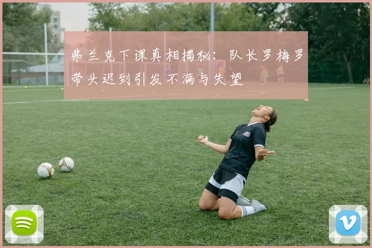 弗兰克下课真相揭秘：队长罗梅罗带头迟到引发不满与失望