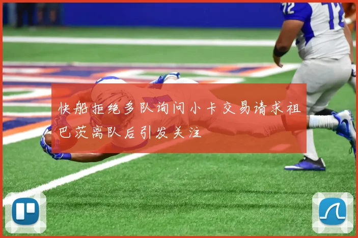 快船拒绝多队询问小卡交易请求祖巴茨离队后引发关注