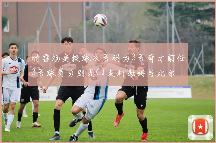 特雷杨更换球衣号码为3号奇才前任3号球员分别是CJ麦科勒姆与比尔