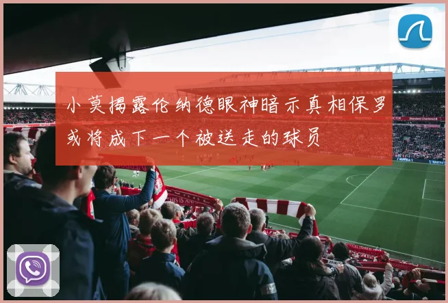 小莫揭露伦纳德眼神暗示真相保罗或将成下一个被送走的球员