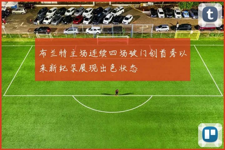 布兰特主场连续四场破门创首秀以来新纪录展现出色状态